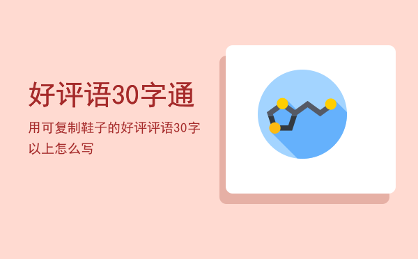 好评语30字通用可复制「鞋子的好评评语30字以上怎么写」