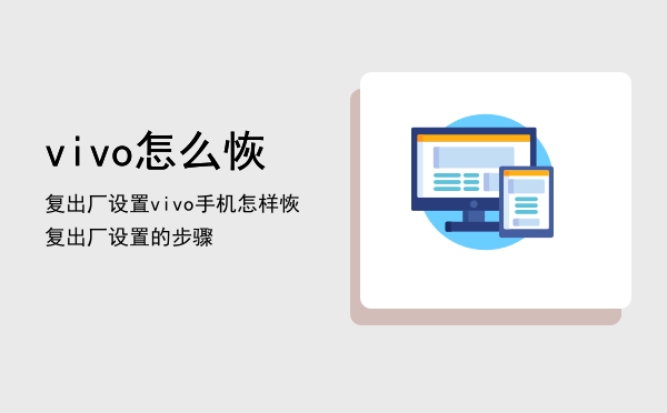 vivo怎么恢复出厂设置（vivo手机怎样恢复出厂设置的步骤）