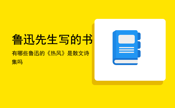 鲁迅先生写的书有哪些（鲁迅的《热风》是散文诗集吗）