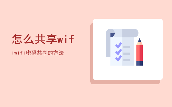 怎么共享wifi「wifi密码共享的方法」