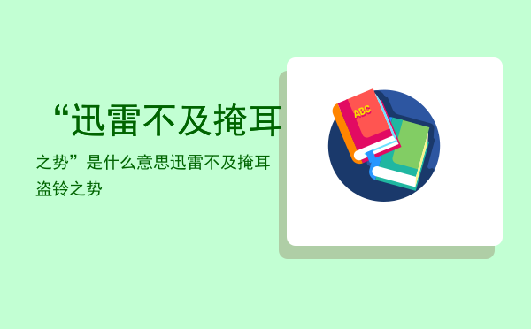 “迅雷不及掩耳之势”是什么意思，迅雷不及掩耳盗铃之势