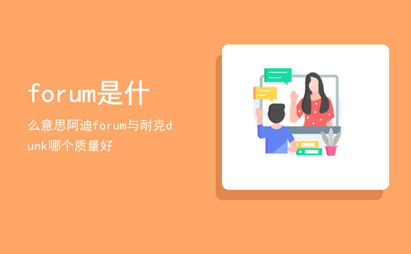 forum是什么意思「阿迪forum与耐克dunk哪个质量好」