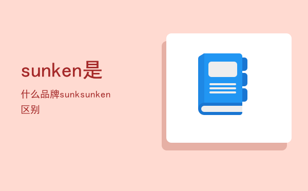 sunken是什么品牌「sunk sunken区别」