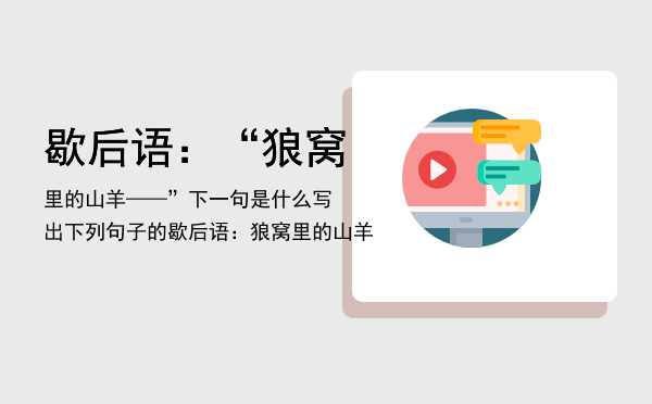 歇后语：“狼窝里的山羊——”下一句是什么「写出下列句子的歇后语：狼窝里的山羊」