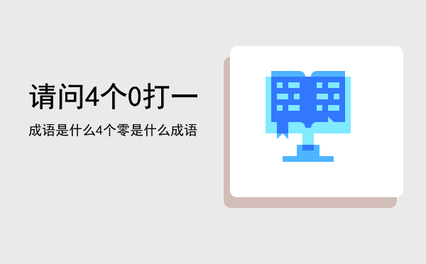 请问4个0打一成语是什么「4个零是什么成语」