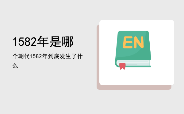 1582年是哪个朝代，1582年到底发生了什么