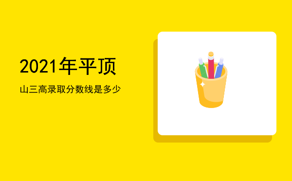 2021年平顶山三高录取分数线是多少