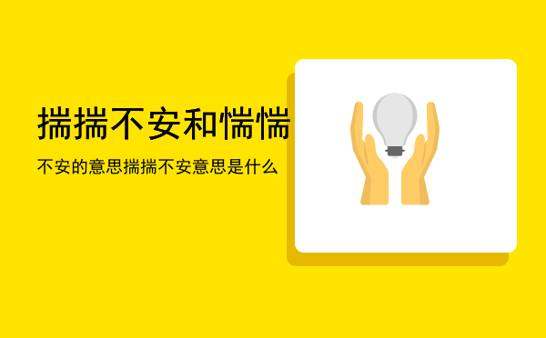 揣揣不安和惴惴不安的意思「揣揣不安意思是什么」
