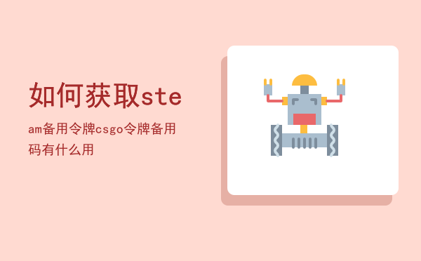 如何获取steam备用令牌，csgo令牌备用码有什么用