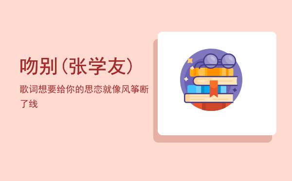 吻别(张学友)歌词，想要给你的思恋就像风筝断了线