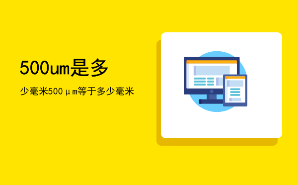 500um是多少毫米「500μm等于多少毫米」