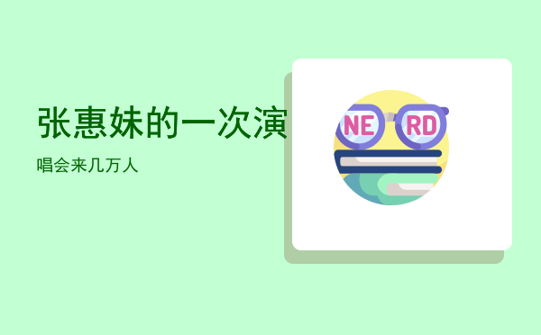 张惠妹的一次演唱会来几万人