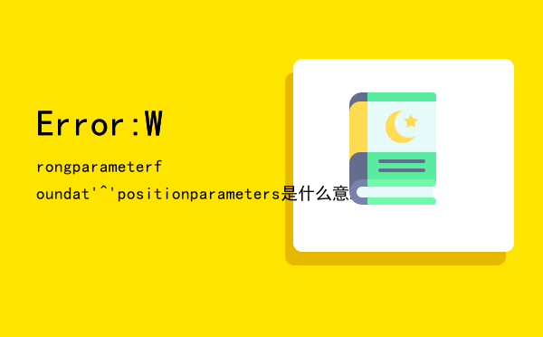 Error:Wrong parameter found at '^' position「parameters是什么意思」