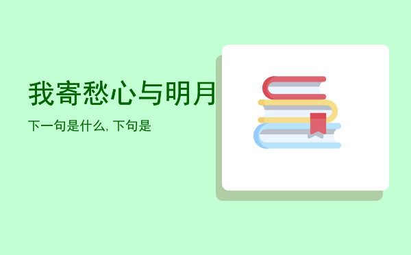 我寄愁心与明月下一句是什么「我寄愁心与明月,下句是」