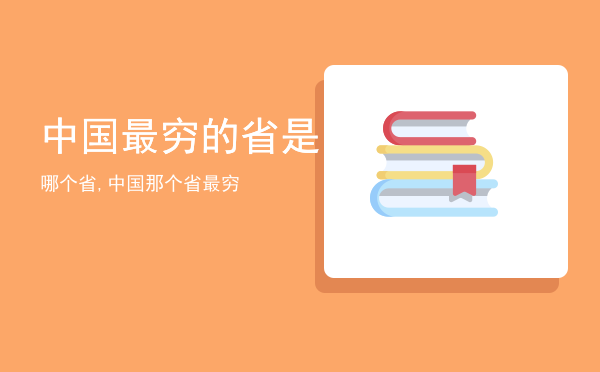 中国最穷的省是哪个省,中国那个省最穷