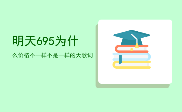 明天695为什么价格不一样「不是一样的天歌词」