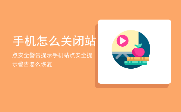 手机怎么关闭站点安全警告提示，手机站点安全提示警告怎么恢复