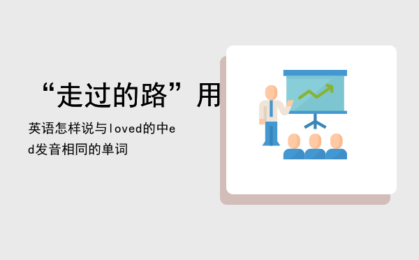 “走过的路”用英语怎样说，与loved的中ed发音相同的单词