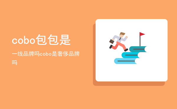 cobo包包是一线品牌吗「cobo是奢侈品牌吗」