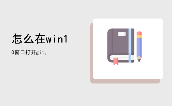 怎么在win10窗口打开git,