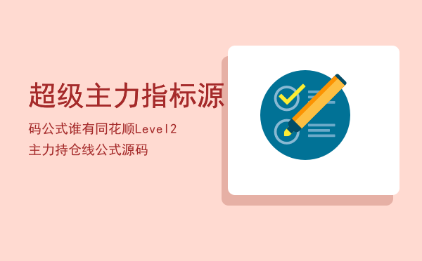 超级主力指标源码公式「谁有同花顺Level2主力持仓线公式源码」