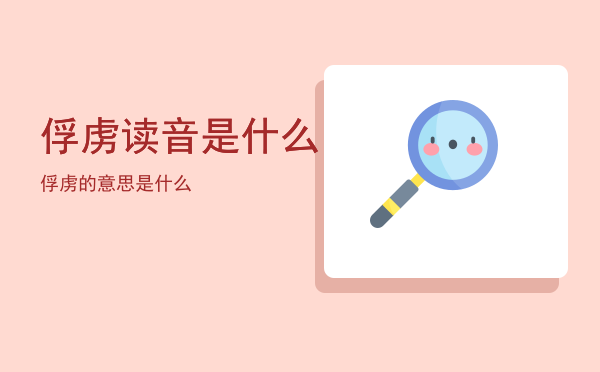 俘虏读音是什么（俘虏的意思是什么）