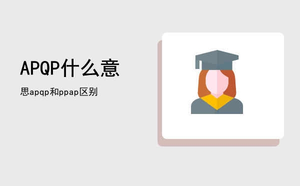 APQP什么意思（apqp和ppap区别）