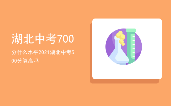 湖北中考700分什么水平「2021湖北中考500分算高吗」