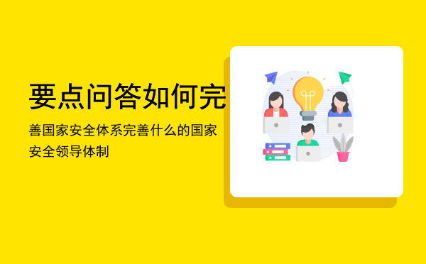 要点问答如何完善国家安全体系「完善什么的国家安全领导体制」