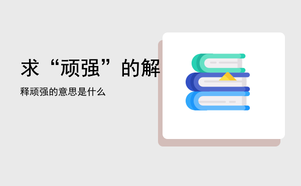 求“顽强”的解释，顽强的意思是什么