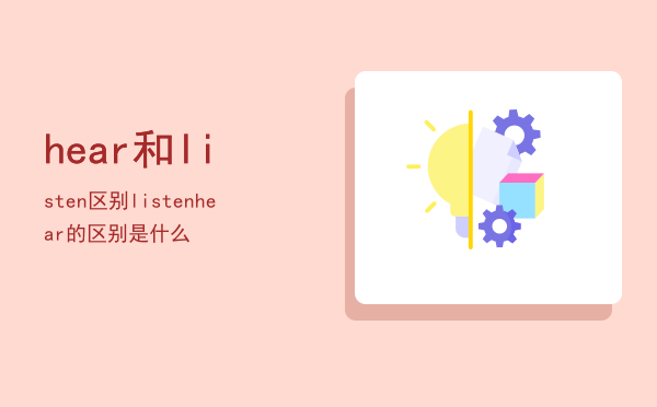 hear和listen区别（listen hear的区别是什么）