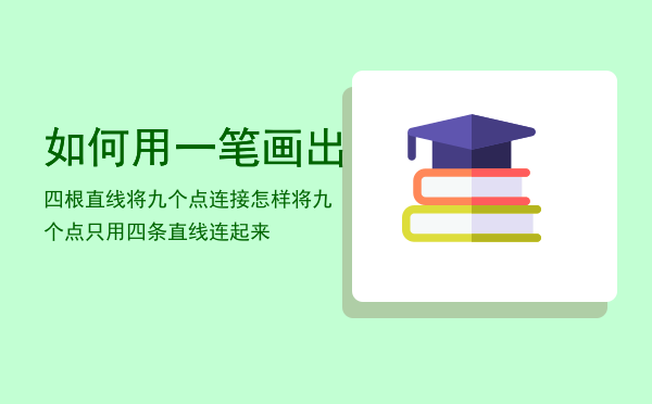 如何用一笔画出四根直线将九个点连接（怎样将九个点只用四条直线连起来）