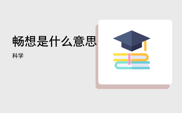 畅想是什么意思「科学畅想是什么意思」