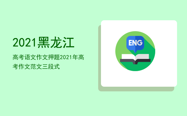 2021黑龙江高考语文作文押题「2021年高考作文范文 三段式」