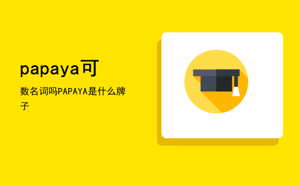 papaya可数名词吗（PAPAYA是什么牌子）