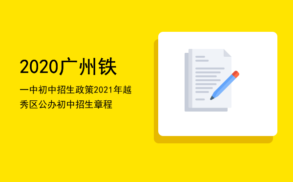 2020广州铁一中初中招生政策，2021年越秀区公办初中招生章程