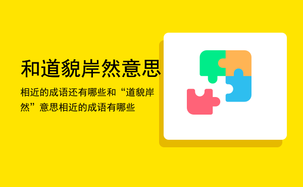 和道貌岸然意思相近的成语还有哪些「和“道貌岸然”意思相近的成语有哪些」