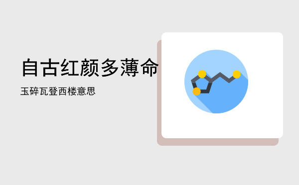 自古红颜多薄命「玉碎瓦登西楼意思」