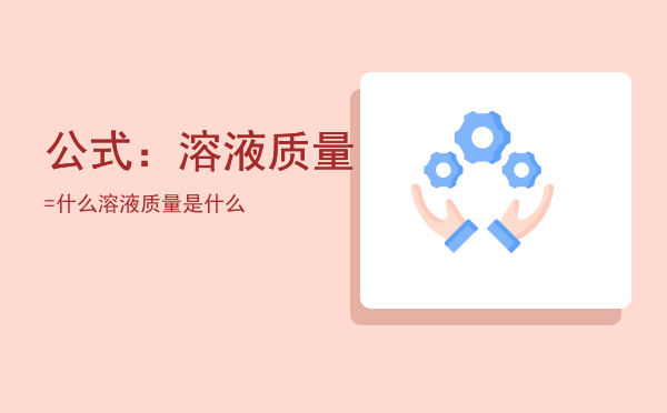 公式：溶液质量=什么，溶液质量是什么