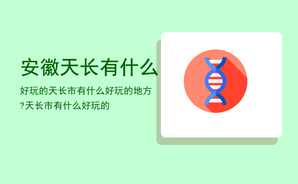 安徽天长有什么好玩的，天长市有什么好玩的地方?天长市有什么好玩的