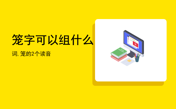 笼字可以组什么词,笼的2个读音