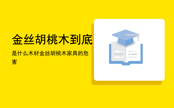 金丝胡桃木到底是什么木材（金丝胡桃木家具的危害）