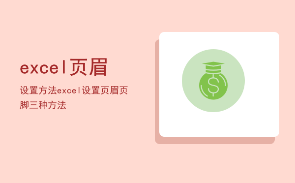 excel页眉设置方法「excel设置页眉页脚三种方法」