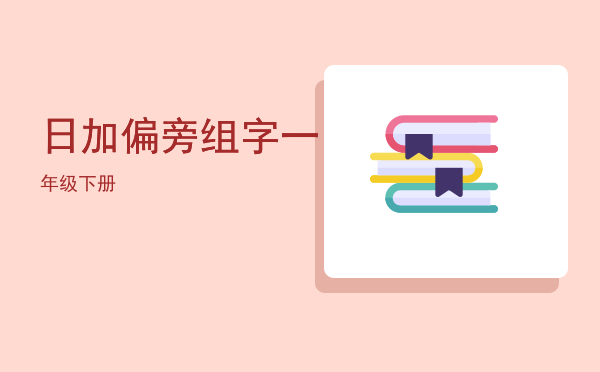 日加偏旁组字一年级下册