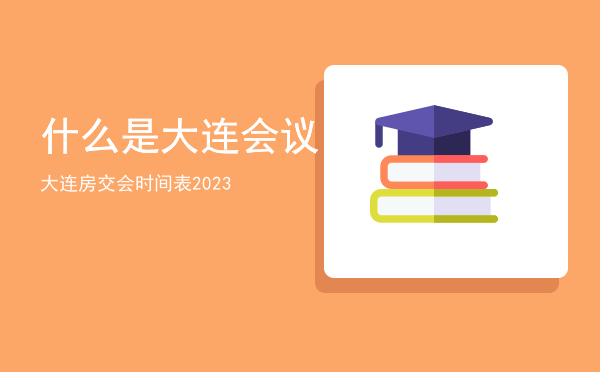 什么是大连会议「大连房交会时间表2023」