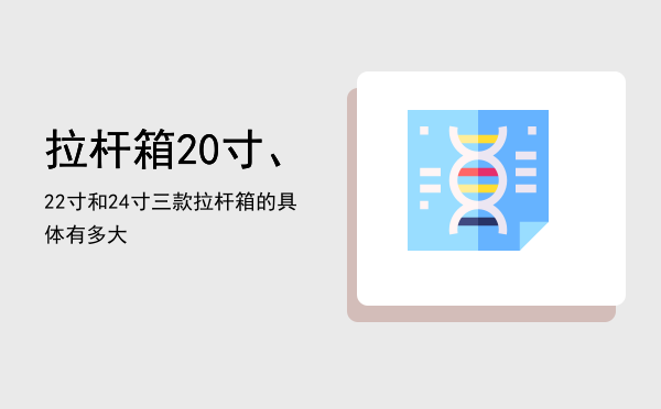 拉杆箱20寸、22寸和24寸三款拉杆箱的具体有多大