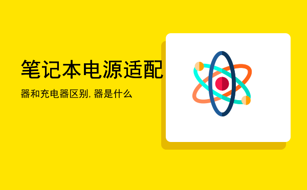 笔记本电源适配器和充电器区别,笔记本电源适配器是什么