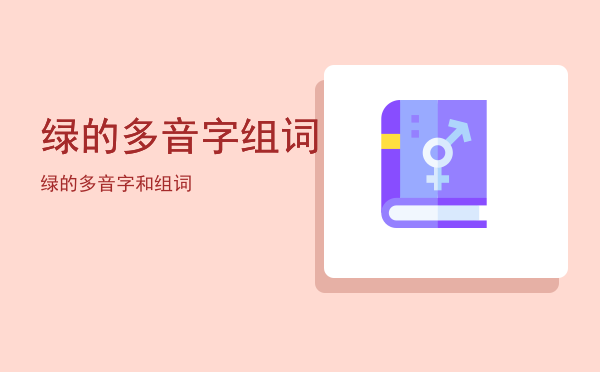 绿的多音字组词「绿的多音字和组词」