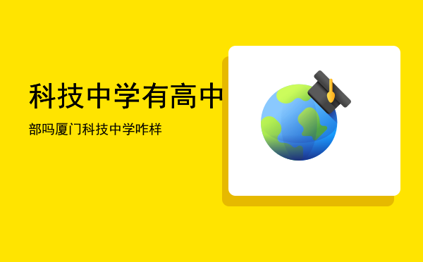 科技中学有高中部吗「厦门科技中学咋样」