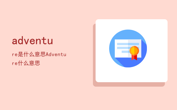 adventure是什么意思「Adventure什么意思」